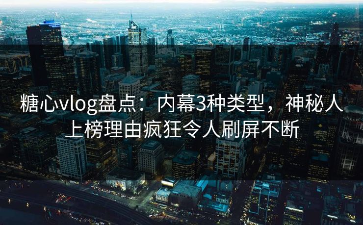 糖心vlog盘点:内幕3种类型,神秘人上榜理由疯狂令人刷屏不断 糖心vlog盘点:内幕3种类型,神秘人上榜理由疯狂令人刷屏不断