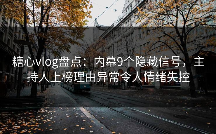糖心vlog盘点：内幕9个隐藏信号，主持人上榜理由异常令人情绪失控
