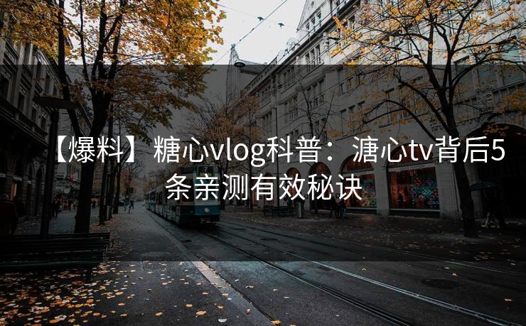 【爆料】糖心vlog科普:溏心tv背后5条亲测有效秘诀 【爆料】糖心vlog科普:溏心tv背后5条亲测有效秘诀